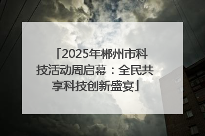 2025年郴州市科技活动周启幕：全民共享科技创新盛宴