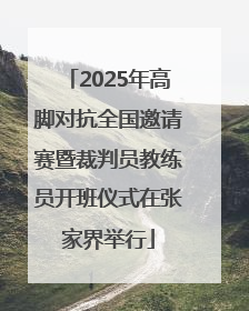 2025年高脚对抗全国邀请赛暨裁判员教练员开班仪式在张家界举行