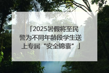 2025暑假将至民警为不同年龄段学生送上专属“安全锦囊”