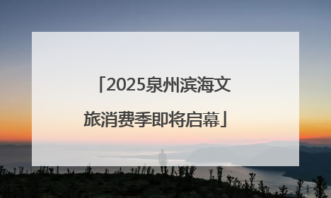2025泉州滨海文旅消费季即将启幕