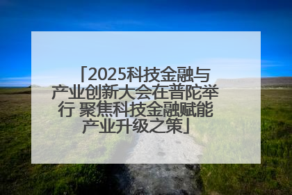 2025科技金融与产业创新大会在普陀举行 聚焦科技金融赋能产业升级之策