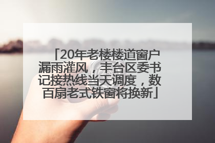 20年老楼楼道窗户漏雨灌风，丰台区委书记接热线当天调度，数百扇老式铁窗将换新