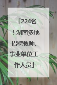 224名！湖南多地招聘教师、事业单位工作人员