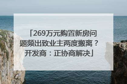 269万元购置新房问题频出致业主两度搬离？开发商：正协商解决