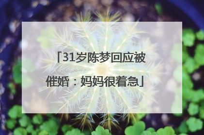 31岁陈梦回应被催婚：妈妈很着急