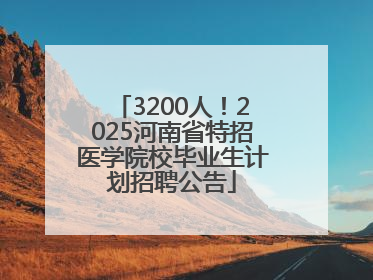3200人！2025河南省特招医学院校毕业生计划招聘公告