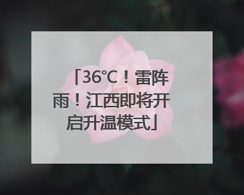 36℃！雷阵雨！江西即将开启升温模式