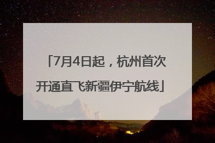 7月4日起，杭州首次开通直飞新疆伊宁航线