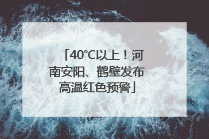 40℃以上！河南安阳、鹤壁发布高温红色预警