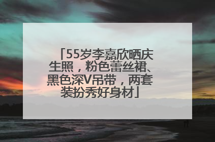 55岁李嘉欣晒庆生照，粉色蕾丝裙、黑色深V吊带，两套装扮秀好身材