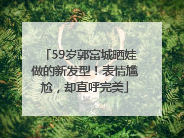 59岁郭富城晒娃做的新发型！表情尴尬，却直呼完美