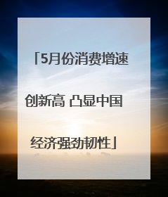 5月份消费增速创新高 凸显中国经济强劲韧性
