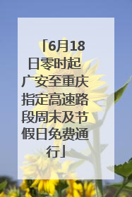 6月18日零时起 广安至重庆指定高速路段周末及节假日免费通行