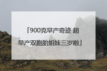 900克早产奇迹 超早产双胞胎姐妹三岁啦