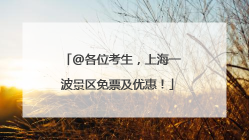 @各位考生，上海一波景区免票及优惠！