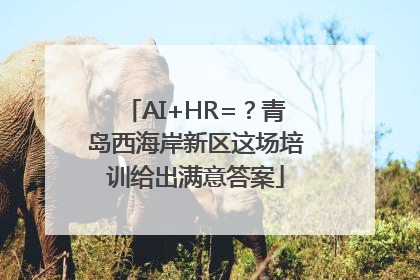 AI+HR=？青岛西海岸新区这场培训给出满意答案