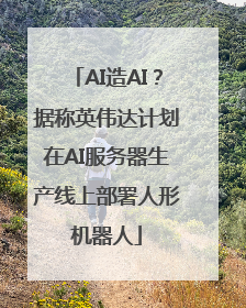 AI造AI？据称英伟达计划在AI服务器生产线上部署人形机器人