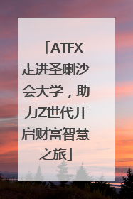 ATFX走进圣喇沙会大学，助力Z世代开启财富智慧之旅