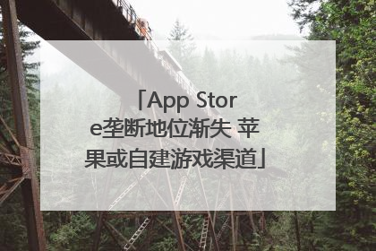 App Store垄断地位渐失 苹果或自建游戏渠道