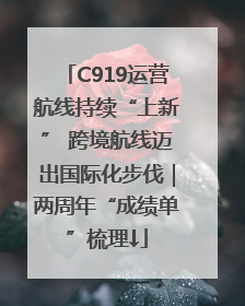 C919运营航线持续“上新” 跨境航线迈出国际化步伐｜两周年“成绩单”梳理↓