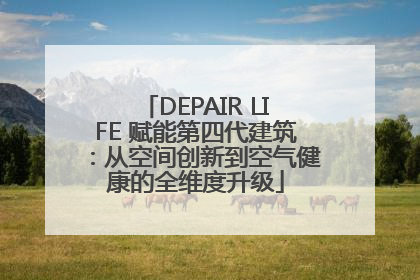 DEPAIR LIFE 赋能第四代建筑：从空间创新到空气健康的全维度升级