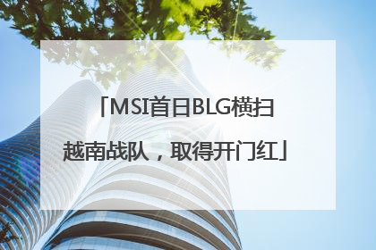 MSI首日BLG横扫越南战队，取得开门红