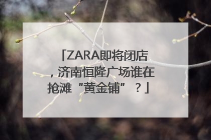 ZARA即将闭店，济南恒隆广场谁在抢滩“黄金铺”？