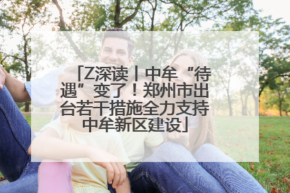 Z深读丨中牟“待遇”变了！郑州市出台若干措施全力支持中牟新区建设