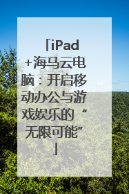iPad+海马云电脑：开启移动办公与游戏娱乐的“无限可能”